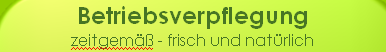 Betriebsverpflegung
zeitgemäß - frisch und natürlich